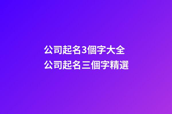 公司起名3個字大全 公司起名三個字精選-第1張-公司起名-玄機派
